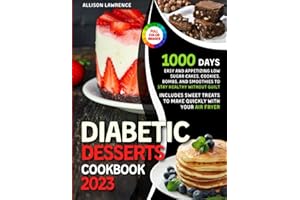 Diabetic Desserts Cookbook: 1000 Days of Easy and Appetizing Low Sugar Cakes, Cookies, Bombs, and Smoothies to Stay Healthy without Guilt • Includes Sweet Treats to Make Quickly with Your Air Fryer
