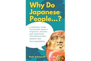 Why Do Japanese People...?: A Personal Guide to Explore Japan's Etiquette, History, and Traditions for Professional Growth an