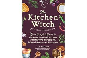The Kitchen Witch: Your Complete Guide to Creating a Magical Kitchen with Natural Ingredients, Sacred Rituals, and Spellwork