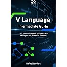 V Language Intermediate Guide: How to Build Reliable Software with V&rsquo;s Simple but Powerful Features (Mastering Emerging Programming Languages Book 11)