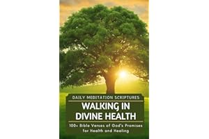 Walking in Divine Health: 100+ Bible Verses of God's Promises for Health and Healing (Daily Meditation Scriptures)