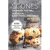 Scones Cookbook That Will Teach You Everything You Need to Know: Scones Recipes That Will Take Your Breath Away