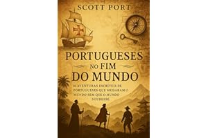 Portugueses no Fim do Mundo: 16 Aventuras Incríveis de Portugueses que Mudaram o Mundo Sem Que o Mundo Soubesse