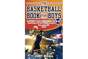 The Basketball Book for Boys 9-12: The History of the Game, Biographies of the Greatest Players of All Time, Stories of Amazi