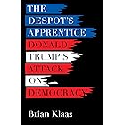 The Despot's Apprentice: Donald Trump's Attack on Democracy