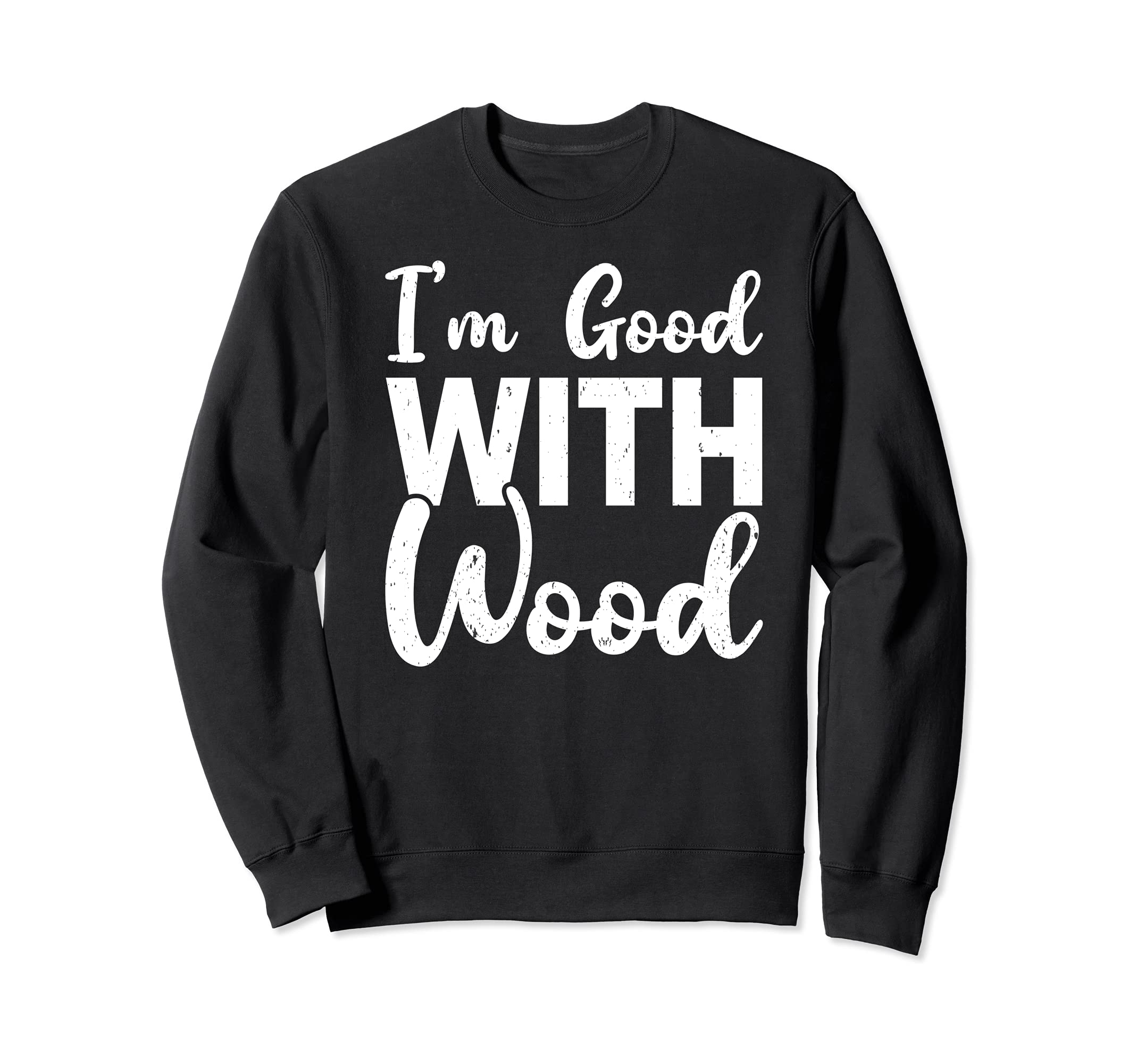 I’m Good With Wood Woodworker Sweatshirt