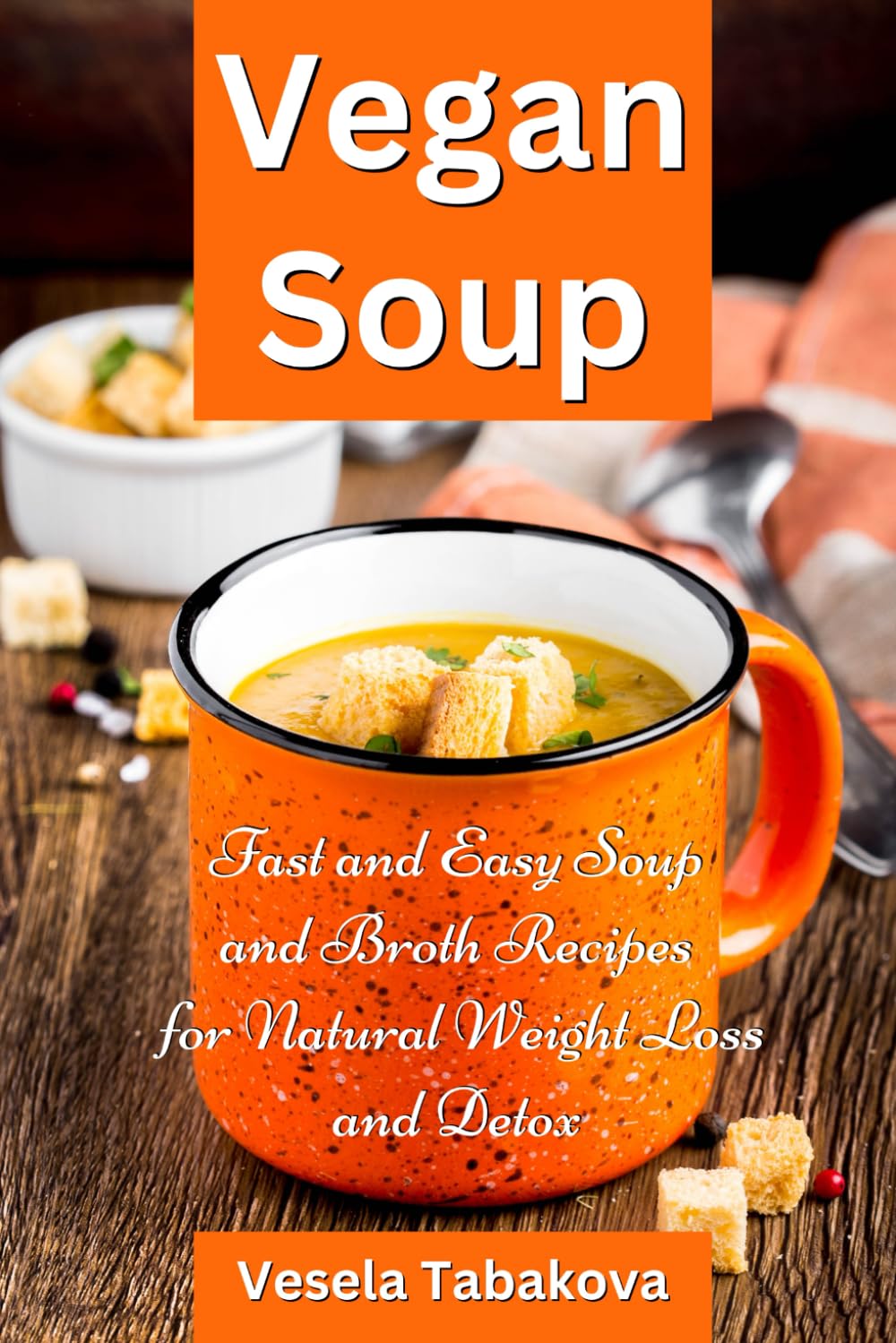 Vegan Soup: Fast and Easy Soup and Broth Recipes for Natural Weight Loss and Detox: Healthy Weight Loss Cooking and Cookbooks (Plant-Based Diet Recipes)