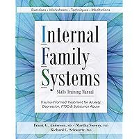 Internal Family Systems Skills Training Manual: Trauma-Informed Treatment for Anxiety, Depression, PTSD & Substance Abuse