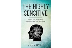 The Highly Sensitive: How to Find Inner Peace, Develop Your Gifts, and Thrive