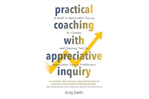 Practical Coaching With Appreciative Inquiry: A Guide to Appreciative Inquiry for Coaches, and Coaching Tools for Appreciativ