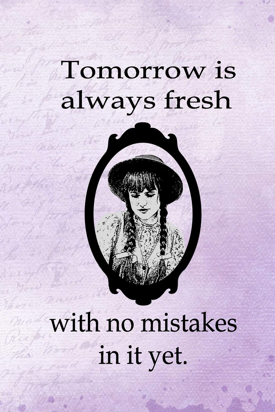 Tomorrow Is Always Fresh With No Mistakes In It Buy Tomorrow Is Always Fresh With No Mistakes In It Yet.: Famous Quote  Journal Notebook Inspired By Anne Of Green Gables Blank Lined Pages Book To  Write ... Notepad Positive Inspiring Motivating