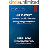 Trigonometry: Foundations, Identities, and Equations: A Conceptual and Graphical Approach to Classical Trigonometry (Math By Rishabh Series &ndash; Trigonometry Book 1)