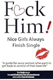F*CK Him! - Nice Girls Always Finish Single - "A guide for sassy women who want to get back in control of their love life"