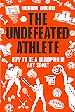 The Undefeated Athlete: How to be a Champion in Any