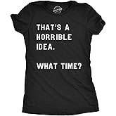 Womens Thats A Horrible Idea What Time T Shirt Funny Sarcastic Cool Humor Top