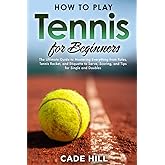 How to Play Tennis for Beginners: The Ultimate Guide to Mastering Everything from Rules, Tennis Racket, and Etiquette to Serve, Scoring, and Tips for Single and Doubles (Learning Sports)