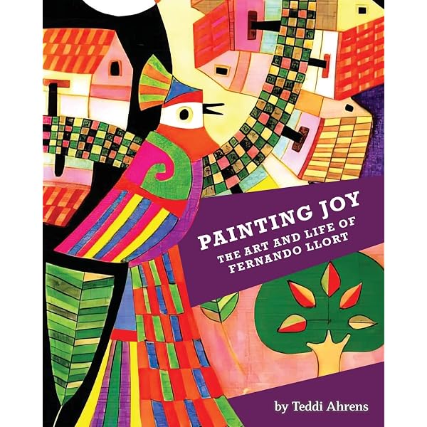 Painting Joy: The Art and Life of Fernando Llort: Ahrens, Teddi