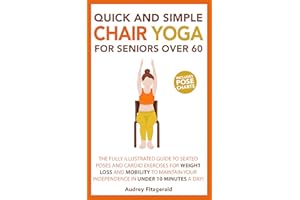 Quick and Simple Chair Yoga for Seniors Over 60: The Fully Illustrated Guide to Seated Poses and Cardio Exercises for Weight 