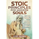 Stoic Principles for Modern Souls: Your Stoic Toolkit for Success in Finding Balance in Life's Chaos with Ancient Techniques to Achieve a Harmonious Life