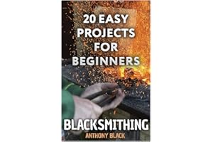 Blacksmithing: 20 Easy Projects for Beginners: (Blacksmith, How To Blacksmith)