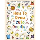 How to Draw Cute Doodles: Learn to Draw Everything in Cute and Basic Style for Kids Teens Adults Beginners, Simple Sketch Gui