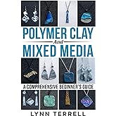 Polymer Clay and Mixed Media - A Comprehensive Beginner's Guide: Make Your Own Unique Jewelry