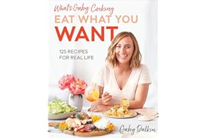 What's Gaby Cooking: Eat What You Want: 125 Recipes for Real Life