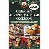 German Advent Calendar Cookbook: 24 Traditional Christmas Recipes to Count Down the Days, Plus 26 Festive Treats for a Season of Sweet Surprises