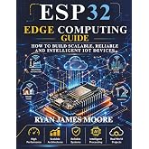 esp32 edge computing guide: how to build Scalable, Reliable, and Intelligent IoT Devices (Just-in: Embedded Systems, IoT, and Edge Intelligence Development)