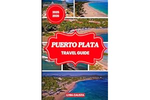 PUERTO PLATA TRAVEL GUIDE 2025-2026: Discover the Wonders of Puerto Plata with Suggested Itineraries, Authentic Adventures, C