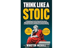 Think Like a Stoic: A 4-Step Blueprint with 10 Powerful Exercises to Make Right Decisions, Identify What You Can't Control, a