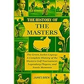 The History of the Masters: The Green Jacket Legacy: A Complete History of the Masters Golf Tournament, Legendary Players, and Iconic Moments (The History of Sports Series)