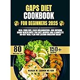 Gaps Diet Cookbook For Beginners 2025: Heal Your Gut, Calm Inflammation, and Improve Brain Health with 150 Easy Recipes and a Complete 80-Day Meal Plan for Lasting Digestive Relief