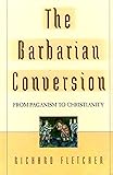 The Barbarian Conversion From Paganism to Christianity