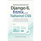 Getting Started with Django 6, htmx, and Tailwind CSS: Build Responsive Python Web Apps with Modern Server-Rendered Interfaces, Tailwind Styling, and Minimal JavaScript