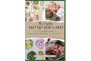 The Complete Salt Fat Acid and Heat Cookbook for Beginners’ & Adult: Decode Flavor Connections and Elevate Your Cooking with the Four Essential Elements of Good Cooking.