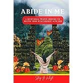 Abide In Me: A Devotional Prayer Journal To Deepen Your Relationship With God