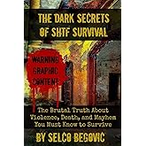 The Dark Secrets of SHTF Survival: The Brutal Truth About Violence, Death, & Mayhem You Must Know to Survive