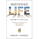 Mastering Life Before It's Too Late: 10 Biblical Strategies for a Lifetime of Purpose