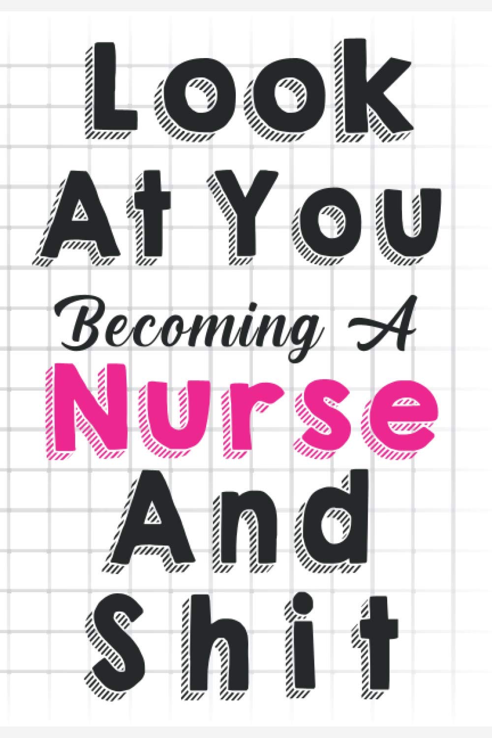 Look at you becoming a Nurse and shit: Funny Nursing Student Notebook For LPN RN Nurse Lined Notebook, Journals Nurse Composition Notebook Back to ... Ruled Pages Journal Diary Gift LPN RN CNA