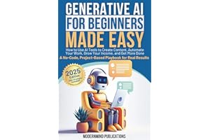 Generative AI for Beginners Made Easy: How to Use AI Tools to Create Content, Automate Your Work, Grow Your Income, and Get More Done—A No-Code, Project-Based Playbook for Real Results