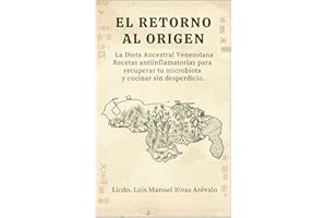EL RETORNO AL ORIGEN : La Dieta Ancestral Venezolana Recetas antiinflamatorias para recuperar tu microbiota y cocinar sin des