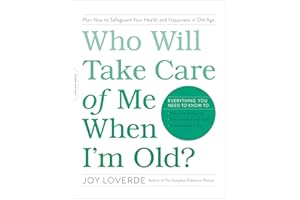 Who Will Take Care of Me When I'm Old?: Plan Now to Safeguard Your Health and Happiness in Old Age