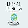 Liminal Thinking: Create the Change You Want by Changing the Way You Think
