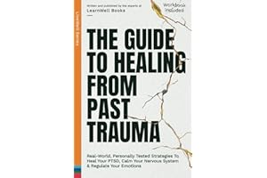 The Guide To Healing From Past Trauma: Real-World, Personally Tested Strategies To Heal Your PTSD, Calm Your Nervous System &