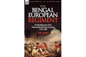 The Bengal European Regiment: An Elite Regiment of the Honourable East India Company 1756-1858