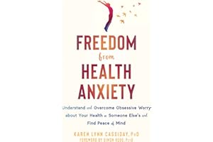 Freedom from Health Anxiety: Understand and Overcome Obsessive Worry about Your Health or Someone Else's and Find Peace of Mi