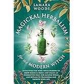 Magickal Herbalism for the Modern Witch: Intuitively Use Your Inner Wisdom to Grow Magickal Herbs and Create an Enchanted Space for Making Spells and Rituals to Transform and Improve your Life