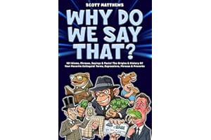 Why Do We Say That? - 101 Idioms, Phrases, Sayings & Facts! The Origins & History Of Your Favorite Colloquial Terms, Expressi