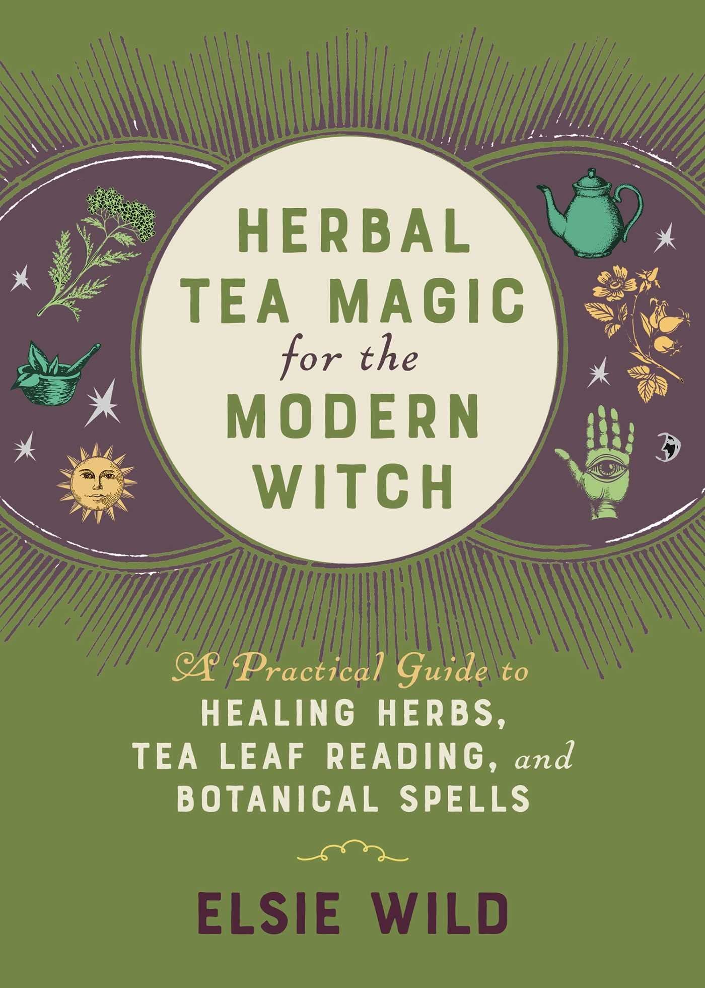 Herbal Tea Magic for the Modern Witch: A Practical Guide to Healing Herbs, Tea Leaf Reading, and Botanical Spells (Books for Modern Witches)